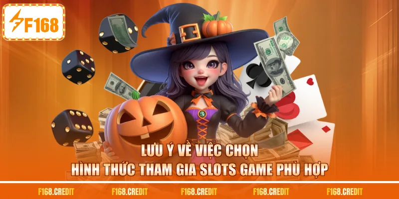 Lưu ý về việc chọn hình thức tham gia slots game phù hợp